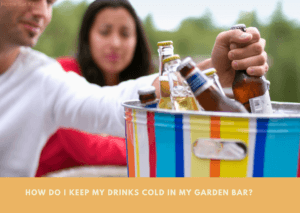 How Do I Keep My Drinks Cold In My Garden Bar